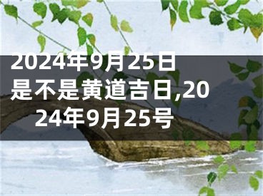 2024年9月25日是不是黄道吉日,2024年9月25号