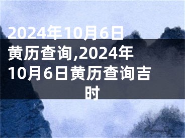 2024年10月6日黄历查询,2024年10月6日黄历查询吉时