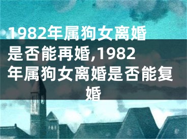 1982年属狗女离婚是否能再婚,1982年属狗女离婚是否能复婚