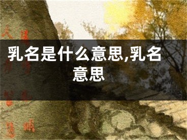 乳名是什么意思,乳名 意思