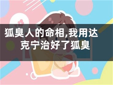 狐臭人的命相,我用达克宁治好了狐臭