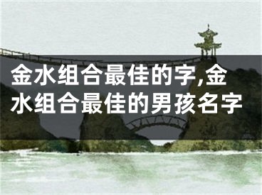 金水组合最佳的字,金水组合最佳的男孩名字