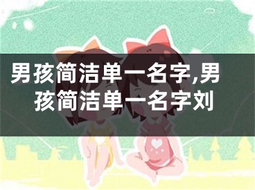 男孩简洁单一名字,男孩简洁单一名字刘
