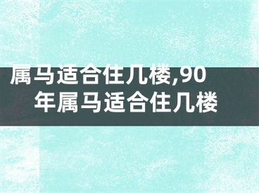 属马适合住几楼,90年属马适合住几楼