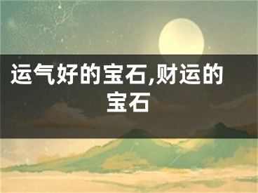 运气好的宝石,财运的宝石