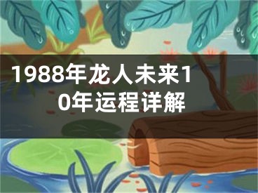 1988年龙人未来10年运程详解