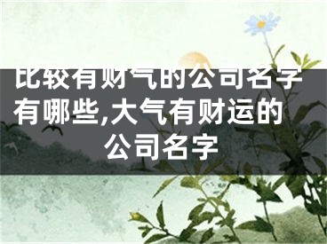 比较有财气的公司名字有哪些,大气有财运的公司名字
