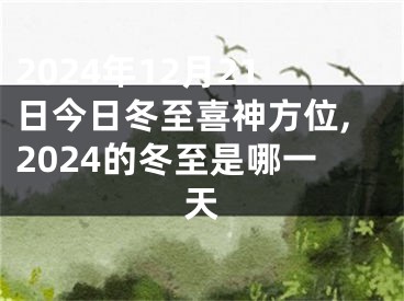 2024年12月21日今日冬至喜神方位,2024的冬至是哪一天