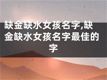 缺金缺水女孩名字,缺金缺水女孩名字最佳的字