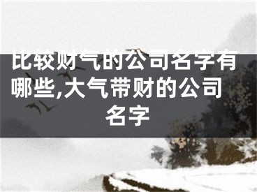 比较财气的公司名字有哪些,大气带财的公司名字