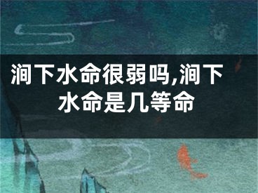 涧下水命很弱吗,涧下水命是几等命
