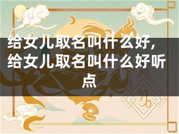 给女儿取名叫什么好,给女儿取名叫什么好听点
