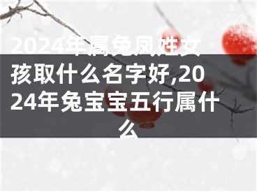 2024年属兔凤姓女孩取什么名字好,2024年兔宝宝五行属什么