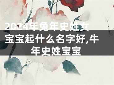 2024年兔年史姓女宝宝起什么名字好,牛年史姓宝宝