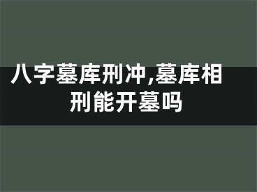 八字墓库刑冲,墓库相刑能开墓吗