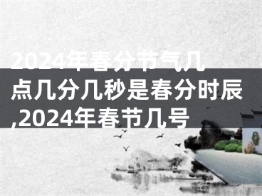 2024年春分节气几点几分几秒是春分时辰,2024年春节几号
