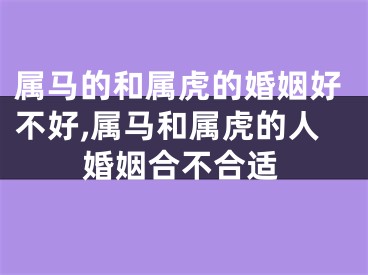 属马的和属虎的婚姻好不好,属马和属虎的人婚姻合不合适