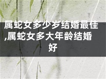 属蛇女多少岁结婚最佳,属蛇女多大年龄结婚好