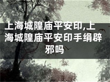 上海城隍庙平安印,上海城隍庙平安印手绢辟邪吗