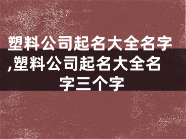 塑料公司起名大全名字,塑料公司起名大全名字三个字
