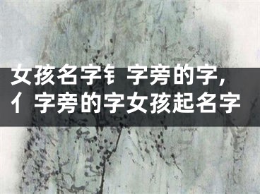 女孩名字钅字旁的字,亻字旁的字女孩起名字