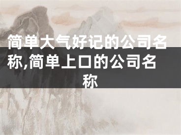 简单大气好记的公司名称,简单上口的公司名称