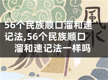 56个民族顺口溜和速记法,56个民族顺口溜和速记法一样吗
