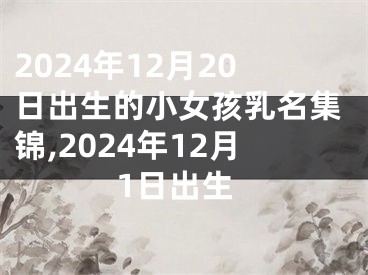 2024年12月20日出生的小女孩乳名集锦,2024年12月1日出生