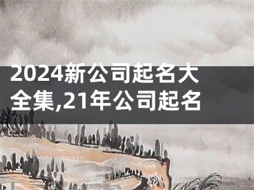 2024新公司起名大全集,21年公司起名