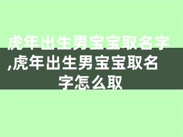 虎年出生男宝宝取名字,虎年出生男宝宝取名字怎么取