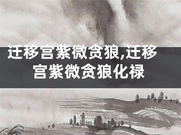 迁移宫紫微贪狼,迁移宫紫微贪狼化禄