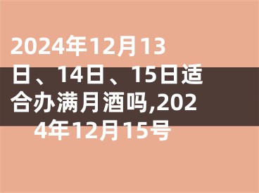 2024年12月13日、14日、15日适合办满月酒吗,2024年12月15号