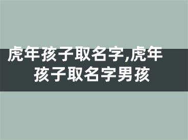 虎年孩子取名字,虎年孩子取名字男孩