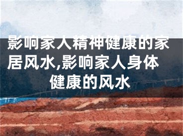 影响家人精神健康的家居风水,影响家人身体健康的风水
