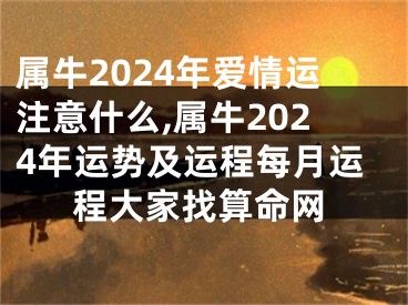 属牛2024年爱情运注意什么,属牛2024年运势及运程每月运程大家找算命网