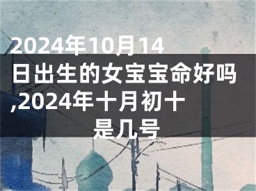 2024年10月14日出生的女宝宝命好吗,2024年十月初十是几号