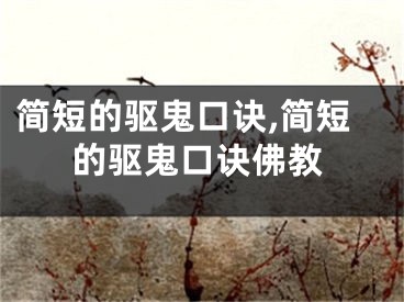 简短的驱鬼口诀,简短的驱鬼口诀佛教