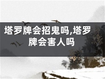 塔罗牌会招鬼吗,塔罗牌会害人吗