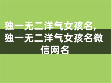 独一无二洋气女孩名,独一无二洋气女孩名微信网名