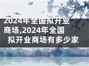 2024年全国拟开业商场,2024年全国拟开业商场有多少家