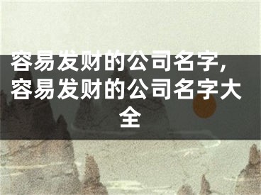 容易发财的公司名字,容易发财的公司名字大全