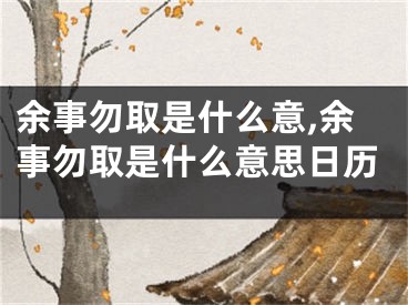余事勿取是什么意,余事勿取是什么意思日历