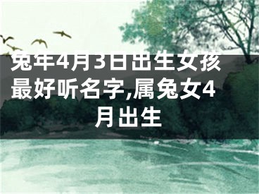 兔年4月3日出生女孩最好听名字,属兔女4月出生