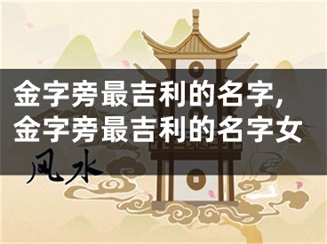 金字旁最吉利的名字,金字旁最吉利的名字女