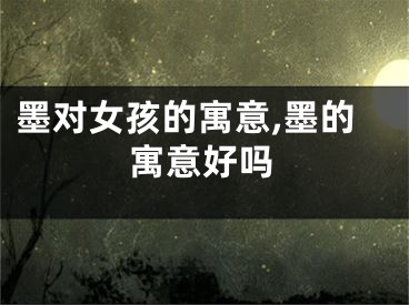 墨对女孩的寓意,墨的寓意好吗