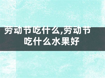 劳动节吃什么,劳动节吃什么水果好