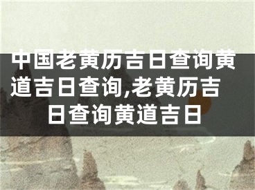 中国老黄历吉日查询黄道吉日查询,老黄历吉日查询黄道吉日