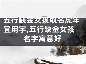 五行缺金女孩取名虎年宜用字,五行缺金女孩名字寓意好