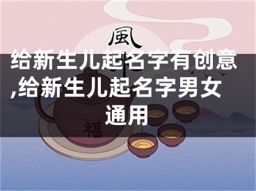 给新生儿起名字有创意,给新生儿起名字男女通用