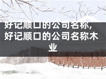 好记顺口的公司名称,好记顺口的公司名称木业